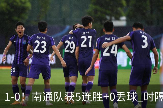 1-0！南通队获5连胜+0丢球 时隔2年回归中超 江苏足球重返顶级联赛