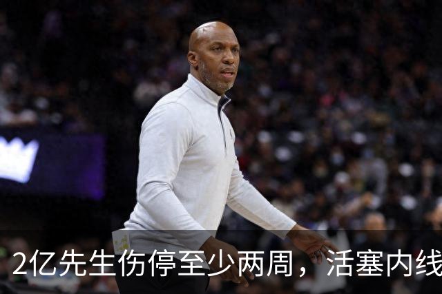 2亿先生伤停至少两周，活塞内线只剩一人可用