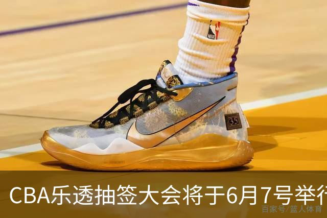 CBA乐透抽签大会将于6月7号举行 7队争状元签