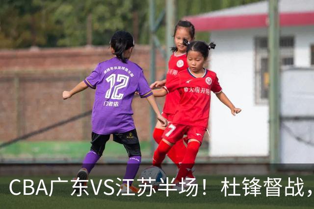 CBA广东VS江苏半场！杜锋督战，徐杰被弃用，焦泊乔太软，亚帅破防！