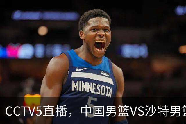 CCTV5直播，中国男篮VS沙特男篮，广东三国手落选，郭士强冲首胜！